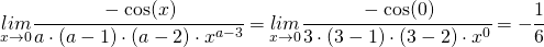 \begin{equation*} \underset{x\rightarrow 0}{lim}\cfrac{-\cos (x)}{a\cdot (a-1) \cdot (a-2) \cdot x^{a-3}}=\underset{x\rightarrow 0}{lim}\cfrac{-\cos (0)}{3\cdot (3-1) \cdot (3-2) \cdot x^{0}}=-\cfrac{1}{6} \end{equation*}