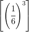 \left [ \left ( \cfrac{1}{6} \right )^{3} \right ]