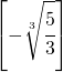 \left [-\sqrt[3]{\cfrac{5}{3}}  \right ]