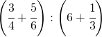 \left ( \cfrac{3}{4}+\cfrac{5}{6} \right ):\left ( 6+\cfrac{1}{3} \right )