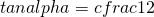 tanalpha=cfrac{1}{2}