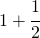 1+\cfrac{1}{2}