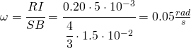 \omega =\cfrac{RI}{SB}=\cfrac{0.20\cdot 5\cdot 10^{-3}}{\cfrac{4}{3}\cdot 1.5\cdot 10^{-2}}=0.05 \frac{rad}{s}