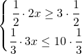  \left\{\begin{matrix} \cfrac{1}{2}\cdot 2x\geq 3\cdot \cfrac{1}{2}\\\cfrac{1}{3}\cdot 3x\leq 10\cdot \cfrac{1}{3} \end{matrix}\right.