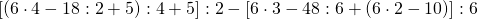 \left [ \left ( 6\cdot 4-18:2+5 \right ) :4+5\right ]:2-\left [ 6\cdot 3-48:6+\left ( 6\cdot 2-10 \right ) \right ]:6