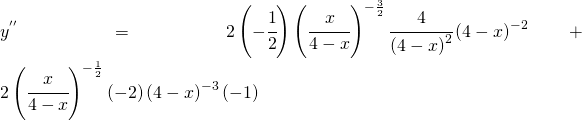 y^{''}=2\left ( -\cfrac{1}{2} \right )\left ( \cfrac{x}{4-x} \right )^{-\frac{3}{2}}\cfrac{4}{\left ( 4-x \right )^{2}}\left ( 4-x \right )^{-2}+2\left ( \cfrac{x}{4-x} \right )^{-\frac{1}{2}}(-2)\left ( 4-x \right )^{-3}(-1)