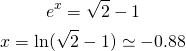 \begin{gather*} e^{x}=\sqrt{2}-1 \\ x=\ln (\sqrt{2}-1)\simeq -0.88 \end{gather*}