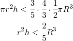 \begin{gather*}  \pi r^{2} h<\cfrac{3}{5}\cdot \cfrac{4}{3}\cdot \cfrac{1}{2}\pi R^{3} \\  r^{2} h<\cfrac{2}{5}R^{3} \end{gather*}