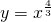 y=x^{\frac{4}{3}}