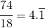 \cfrac{74}{18}=4.\overline{1}