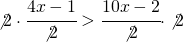 \not{2}\cdot \cfrac{4x-1}{\not{2}}>\cfrac{10x-2}{\not{2}}\cdot \not{2}