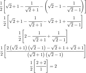 \begin{gather*} \cfrac{1}{2}\left [ \sqrt{2}+1- \cfrac{1}{\sqrt{2}+1}- \left ( \sqrt{2}-1-\cfrac{1}{\sqrt{2}-1} \right )\right ] \\ \cfrac{1}{2}\left [ \sqrt{2}+1- \cfrac{1}{\sqrt{2}+1}- \sqrt{2}+1+\cfrac{1}{\sqrt{2}-1} \right ] \\ \cfrac{1}{2}\left [ 2-\cfrac{1}{\sqrt{2}+1}+\cfrac{1}{\sqrt{2}-1} \right ] \\ \cfrac{1}{2}\left [ \cfrac{2\left ( \sqrt{2}+1 \right )\left ( \sqrt{2}-1 \right )-\sqrt{2}+1+\sqrt{2}+1}{\left ( \sqrt{2}+1 \right )\left ( \sqrt{2}-1 \right )} \right ] \\ \cfrac{1}{2}\left [ \cfrac{2+2}{1} \right ]=2 \end{gather*}