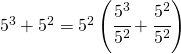 5^{3}+5^{2}=5^{2}\left ( \cfrac{5^{3}}{5^{2}}+\cfrac{5^{2}}{5^{2}} \right )