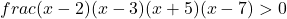 frac{(x-2)(x-3)}{(x+5)(x-7)}>0 