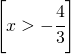 \left [ x>-\cfrac{4}{3} \right ]