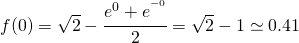 f(0)=\sqrt{2}-\cfrac{e^{0}+e^{^{-0}}}{2}=\sqrt{2}-1\simeq 0.41