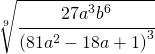 \sqrt[9]{\cfrac{27a^3b^6}{\left ( 81a^2-18a+1 \right )^3}}