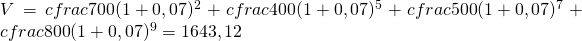 V=cfrac{700}{(1+0,07)^{2}}+cfrac{400}{(1+0,07)^{5}}+cfrac{500}{(1+0,07)^{7}}+cfrac{800}{(1+0,07)^{9}}=1643,12