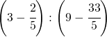 \left ( 3-\cfrac{2}{5} \right ):\left ( 9-\cfrac{33}{5} \right )