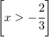 \left [ x>-\cfrac{2}{3} \right ]