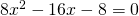 8x^{2}-16x-8=0