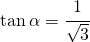 \tan \alpha =\cfrac{1}{\sqrt{3}}