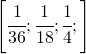 \left [ \cfrac{1}{36};\cfrac{1}{18}; \cfrac{1}{4};\right ]