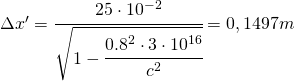 \Delta x'=\cfrac{25\cdot 10^{-2}}{\sqrt{1-\cfrac{0.8^{2}\cdot 3\cdot 10^{16}}{c^2}}}=0,1497m