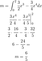 \begin{gather*} m=\int_{0}^{2}\cfrac{3}{2}x^{3}-\cfrac{3}{4}x^{4}dx \\ \left\begin{matrix} \cfrac{3}{2}\cfrac{x^{4}}{4}-\cfrac{3}{4}\cfrac{x^5}{5} \end{matrix}\right|_{0}^{2} \\ \cfrac{3}{2} \cdot \cfrac{16}{4}-\cfrac{3}{4}\cdot \cfrac{32}{5} \\ 6-\cfrac{24}{5}= \\ m=\cfrac{6}{5} \end{gather*}