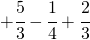   +\cfrac{5}{3} -\cfrac{1}{4}+ \cfrac{2}{3} 