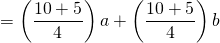 =\left(\dfrac{10+5}{4}\right)a+\left(\dfrac{10+5}{4}\right)b