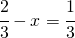 \cfrac{2}{3}-x=\cfrac{1}{3}