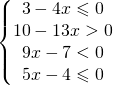 \left\{\begin{matrix} 3-4x\leqslant 0\\10-13x>0 \\9x-7<0 \\ 5x-4\leqslant 0 \end{matrix}\right. 