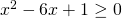 x^{2}-6x+1\geq 0