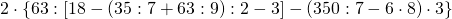  2\cdot \left \{ 63:\left [ 18-\left ( 35:7+63:9 \right ):2-3 \right ] -\left (350:7-6\cdot 8  \right )\cdot 3\right \}