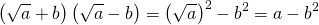 \begin{equation*} \left ( \sqrt{a}+b \right )\left ( \sqrt{a}-b \right )=\left ( \sqrt{a} \right )^2-b^{2}=a-b^2 \end{equation*}