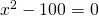 x^{2}-100=0