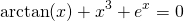 \begin{equation*} \arctan (x)+x^{3}+e^{x}=0 \end{equation*}