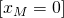 \left [ x_{M}= 0\right ]