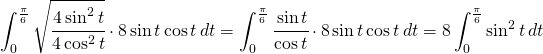 \begin{equation*} \int_{0}^{\frac{\pi }{6}}\sqrt{\cfrac{4\sin^{2}t}{4\cos^{2}t}}\cdot 8\sin t\cos t\,dt=\int_{0}^{\frac{\pi }{6}}\cfrac{\sin t}{\cos t}\cdot 8\sin t\cos t\,dt=8\int_{0}^{\frac{\pi }{6}}\sin^{2} t\,dt \end{equation*}