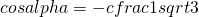 cosalpha=-cfrac{1}{sqrt{3}}