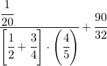 \cfrac[l]{\cfrac{1}{20}}{\left[\cfrac{1}{2}+\cfrac{3}{4}\right]\cdot\left(\cfrac{4}{5}\right)}+\cfrac{90}{32}