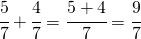 \cfrac{5}{7}+\cfrac{4}{7}=\cfrac{5+4}{7}=\cfrac{9}{7}