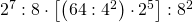 2^{7}:8\cdot \left [ \left ( 64:4^{2} \right )\cdot 2^{5} \right ]:8^{2}