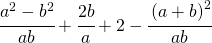 \cfrac{a^{2}-b^{2}}{ab}+\cfrac{2b}{a}+2-\cfrac{\left ( a+b \right )^{2}}{ab}