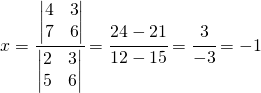 x=\cfrac{\begin{vmatrix} 4 &3 \\ 7 &6 \end{vmatrix}}{\begin{vmatrix} 2 &3 \\ 5 &6 \end{vmatrix}}=\cfrac{24-21}{12-15}=\cfrac{3}{-3}=-1