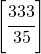 \left[\cfrac{333}{35}\right]
