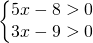 \left\{\begin{matrix} 5x-8>0\\3x-9>0 \end{matrix}\right.