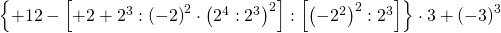 \left \{ +12-\left [ +2+2^{3}:\left ( -2 \right )^{2}\cdot \left ( 2^{4}:2^{3} \right )^{2} \right ]:\left [ \left ( -2^{2} \right )^{2}:2^{3} \right ] \right \}\cdot 3+\left ( -3 \right )^{3}