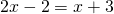 2x-2=x+3